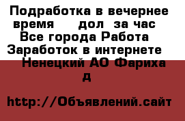 Подработка в вечернее время. 10 дол. за час - Все города Работа » Заработок в интернете   . Ненецкий АО,Фариха д.